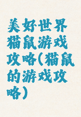 美好世界猫鼠游戏攻略(猫鼠的游戏攻略)