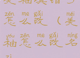 美柚填错了怎么改(美柚怎么改名字)