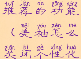 美柚怎么关闭个性化推荐的功能(美柚怎么关闭个性化推荐的功能呢)