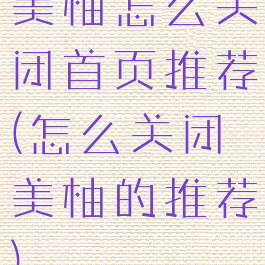 美柚怎么关闭首页推荐(怎么关闭美柚的推荐)
