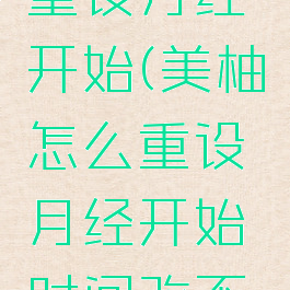 美柚怎么重设月经开始(美柚怎么重设月经开始时间改不了怎么办)