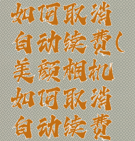 美颜相机如何取消自动续费(美颜相机如何取消自动续费功能)