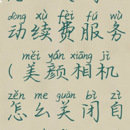 美颜相机怎么关闭自动续费服务(美颜相机怎么关闭自动续费服务呢)