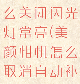 美颜相机怎么关闭闪光灯常亮(美颜相机怎么取消自动补光)