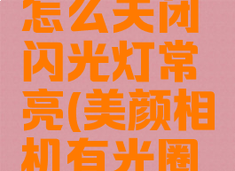 美颜相机怎么关闭闪光灯常亮(美颜相机有光圈怎么关掉)