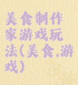 美食制作家游戏玩法(美食,游戏)