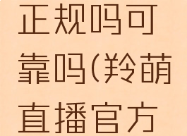 羚萌直播正规吗可靠吗(羚萌直播官方联系方式)