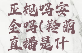 羚萌直播正规吗安全吗(羚萌直播是什么公司的)