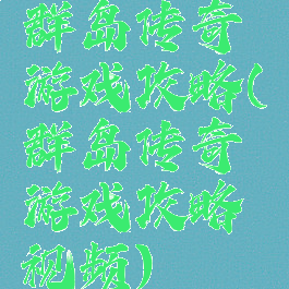 群岛传奇游戏攻略(群岛传奇游戏攻略视频)