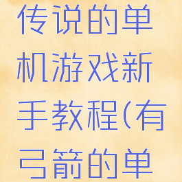 类似弓箭传说的单机游戏新手教程(有弓箭的单机游戏)