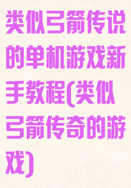 类似弓箭传说的单机游戏新手教程(类似弓箭传奇的游戏)