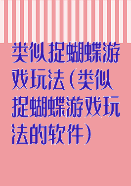 类似捉蝴蝶游戏玩法(类似捉蝴蝶游戏玩法的软件)