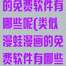 类似漫蛙漫画的免费软件有哪些呢(类似漫蛙漫画的免费软件有哪些呢图片)