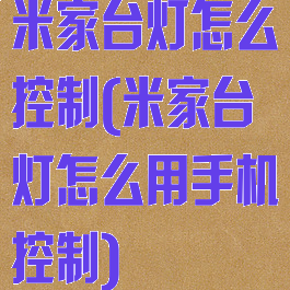 米家台灯怎么控制(米家台灯怎么用手机控制)