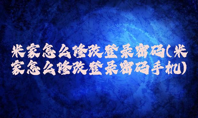米家怎么修改登录密码(米家怎么修改登录密码手机)
