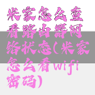 米家怎么查看路由器网络状态(米家怎么看wifi密码)