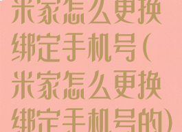 米家怎么更换绑定手机号(米家怎么更换绑定手机号的)