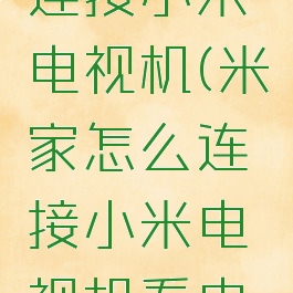 米家怎么连接小米电视机(米家怎么连接小米电视机看电视)