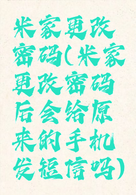 米家更改密码(米家更改密码后会给原来的手机发短信吗)