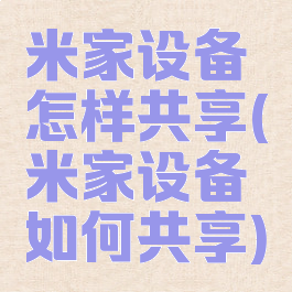 米家设备怎样共享(米家设备如何共享)