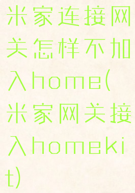 米家连接网关怎样不加入home(米家网关接入homekit)