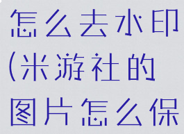 米游社图片怎么去水印(米游社的图片怎么保存)