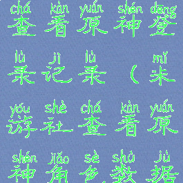 米游社怎么查看原神登录记录(米游社查看原神角色数据)