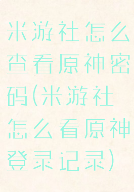 米游社怎么查看原神密码(米游社怎么看原神登录记录)