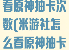 米游社怎么查看原神抽卡次数(米游社怎么看原神抽卡统计)