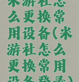 米游社怎么更换常用设备(米游社怎么更换常用设备登录)