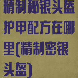 精制秘银头盔护甲配方在哪里(精制密银头盔)