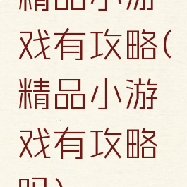 精品小游戏有攻略(精品小游戏有攻略吗)