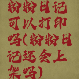 粉粉日记可以打印吗(粉粉日记还会上架吗)