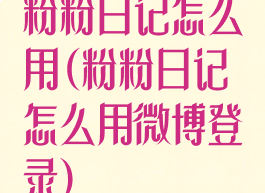 粉粉日记怎么用(粉粉日记怎么用微博登录)