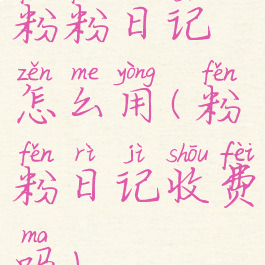 粉粉日记怎么用(粉粉日记收费吗)