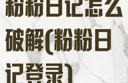 粉粉日记怎么破解(粉粉日记登录)