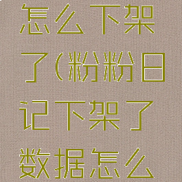 粉粉日记怎么下架了(粉粉日记下架了数据怎么办)