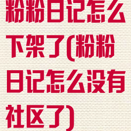 粉粉日记怎么下架了(粉粉日记怎么没有社区了)
