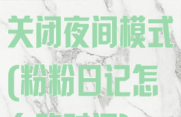 粉粉日记怎么关闭夜间模式(粉粉日记怎么改时间)