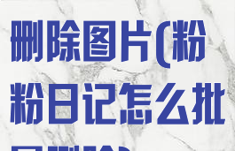 粉粉日记怎么删除图片(粉粉日记怎么批量删除)