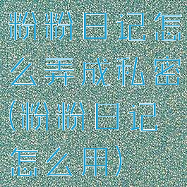 粉粉日记怎么弄成私密(粉粉日记怎么用)