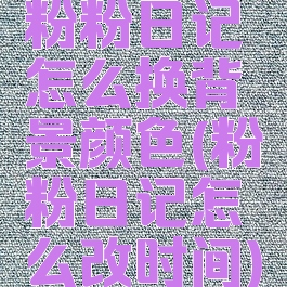 粉粉日记怎么换背景颜色(粉粉日记怎么改时间)