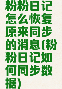 粉粉日记怎么恢复原来同步的消息(粉粉日记如何同步数据)