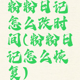 粉粉日记怎么改时间(粉粉日记怎么恢复)