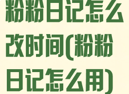 粉粉日记怎么改时间(粉粉日记怎么用)