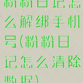 粉粉日记怎么解绑手机号(粉粉日记怎么清除数据)