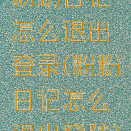 粉粉日记怎么退出登录(粉粉日记怎么退出登陆)
