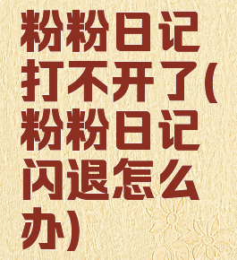 粉粉日记打不开了(粉粉日记闪退怎么办)