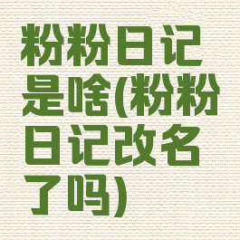 粉粉日记是啥(粉粉日记改名了吗)