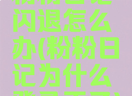 粉粉日记闪退怎么办(粉粉日记为什么登录不了)